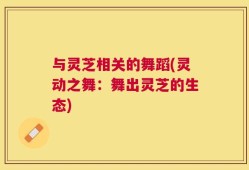 与灵芝相关的舞蹈(灵动之舞：舞出灵芝的生态)