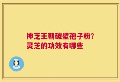 神芝王朝破壁孢子粉？灵芝的功效有哪些
