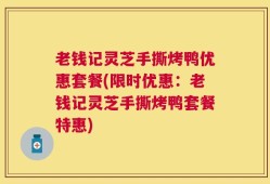 老钱记灵芝手撕烤鸭优惠套餐(限时优惠：老钱记灵芝手撕烤鸭套餐特惠)