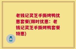 老钱记灵芝手撕烤鸭优惠套餐(限时优惠：老钱记灵芝手撕烤鸭套餐特惠)