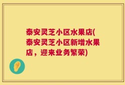 泰安灵芝小区水果店(泰安灵芝小区新增水果店，迎来业务繁荣)