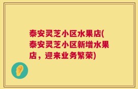 泰安灵芝小区水果店(泰安灵芝小区新增水果店，迎来业务繁荣)