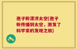 孢子粉漂浮太空(孢子粉传播到太空，激发了科学家的发现之旅)