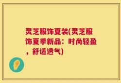 灵芝服饰夏装(灵芝服饰夏季新品：时尚轻盈，舒适透气)