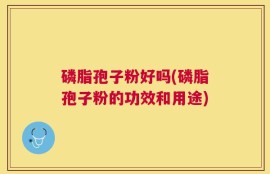 磷脂孢子粉好吗(磷脂孢子粉的功效和用途)