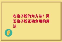 吃孢子粉的为方法？灵芝孢子粉正确食用的用法
