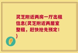 灵芝附近两房一厅出租信息(灵芝附近两居室整租，赶快抢先预定！)
