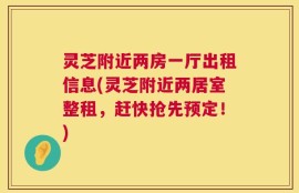 灵芝附近两房一厅出租信息(灵芝附近两居室整租，赶快抢先预定！)