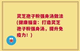灵芝孢子粉强身汤做法(健康福音：打造灵芝孢子粉强身汤，提升免疫力！)