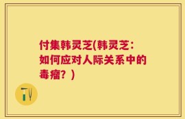 付集韩灵芝(韩灵芝：如何应对人际关系中的毒瘤？)
