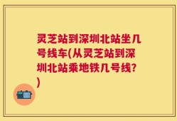 灵芝站到深圳北站坐几号线车(从灵芝站到深圳北站乘地铁几号线？)