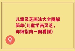 儿童灵芝画法大全图解简单(儿童学画灵芝，详细指南一图看懂)