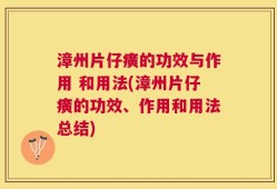 漳州片仔癀的功效与作用 和用法(漳州片仔癀的功效、作用和用法总结)
