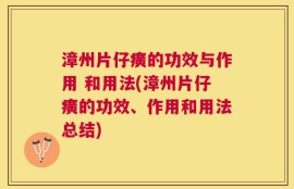 漳州片仔癀的功效与作用 和用法(漳州片仔癀的功效、作用和用法总结)
