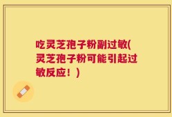 吃灵芝孢子粉副过敏(灵芝孢子粉可能引起过敏反应！)
