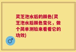 灵芝泡水后的颜色(灵芝泡水后颜色变化，做个简单测验来看看它的功效)