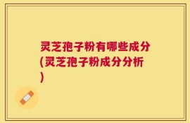 灵芝孢子粉有哪些成分(灵芝孢子粉成分分析)