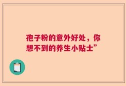 孢子粉的意外好处，你想不到的养生小贴士”