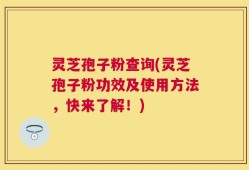 灵芝孢子粉查询(灵芝孢子粉功效及使用方法，快来了解！)