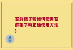 苔鲜孢子粉如何使用苔鲜孢子粉正确使用方法)