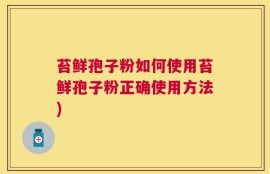 苔鲜孢子粉如何使用苔鲜孢子粉正确使用方法)