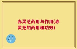 赤灵芝药用与作用(赤灵芝的药用和功效)