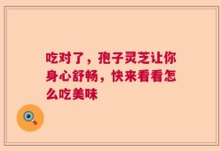 吃对了，孢子灵芝让你身心舒畅，快来看看怎么吃美味