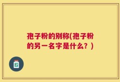 孢子粉的别称(孢子粉的另一名字是什么？)