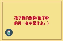 孢子粉的别称(孢子粉的另一名字是什么？)