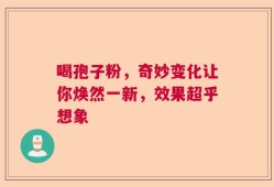 喝孢子粉，奇妙变化让你焕然一新，效果超乎想象