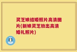 灵芝娘结婚照片高清图片(新娘灵芝放出高清婚礼照片)