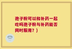 孢子粉可以和补药一起吃吗孢子粉与补药能否同时服用？)