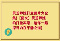 灵芝师姐打坐图片大全集(【图文】灵芝师姐的打坐实录：陪你一起探寻内在平静之道)