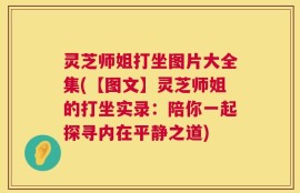 灵芝师姐打坐图片大全集(【图文】灵芝师姐的打坐实录：陪你一起探寻内在平静之道)