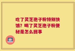 吃了灵芝孢子粉特别快饿？喝了灵芝孢子粉便秘是怎么回事