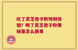 吃了灵芝孢子粉特别快饿？喝了灵芝孢子粉便秘是怎么回事