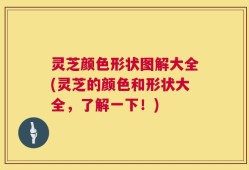灵芝颜色形状图解大全(灵芝的颜色和形状大全，了解一下！)