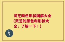 灵芝颜色形状图解大全(灵芝的颜色和形状大全，了解一下！)