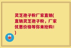 灵芝孢子粉厂家直销(直销灵芝孢子粉，厂家优惠价格等你来抢购！)