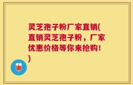 灵芝孢子粉厂家直销(直销灵芝孢子粉，厂家优惠价格等你来抢购！)