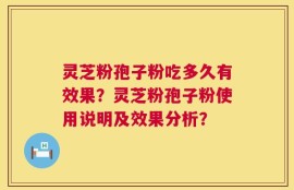 灵芝粉孢子粉吃多久有效果？灵芝粉孢子粉使用说明及效果分析？
