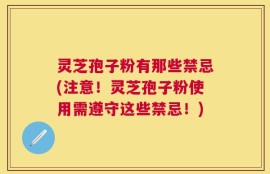 灵芝孢子粉有那些禁忌(注意！灵芝孢子粉使用需遵守这些禁忌！)