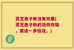 灵芝孢子粉没有效果(灵芝孢子粉的功效存疑，需进一步验证。)