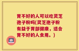 胃不好的人可以吃灵芝孢子粉吗(灵芝孢子粉有益于胃部健康，适合胃不好的人食用。)