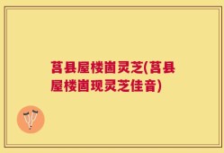 莒县屋楼崮灵芝(莒县屋楼崮现灵芝佳音)