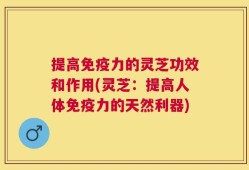 提高免疫力的灵芝功效和作用(灵芝：提高人体免疫力的天然利器)
