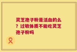 灵芝孢子粉是活血的么？过敏体质不能吃灵芝孢子粉吗