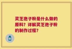 灵芝孢子粉是什么做的原料？详解灵芝孢子粉的制作过程？
