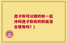 孢子粉可以跟奶粉一起冲吗孢子粉和奶粉能混合使用吗？)
