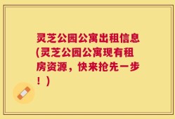 灵芝公园公寓出租信息(灵芝公园公寓现有租房资源，快来抢先一步！)